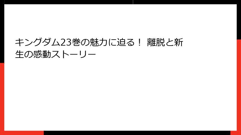 キングダム23巻の魅力に迫る! 離脱と新生の感動ストーリー