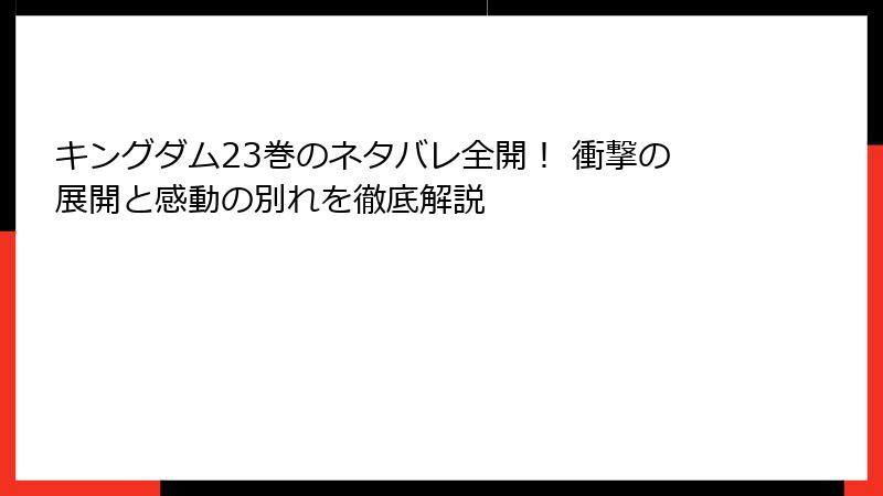 キングダム23巻のネタバレ全開! 衝撃の展開と感動の別れを徹底解説