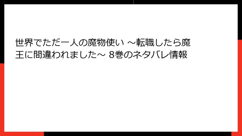 世界でただ一人の魔物使い ～転職したら魔王に間違われました～ 8巻のネタバレ情報