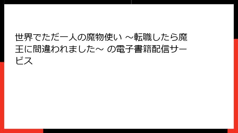 世界でただ一人の魔物使い ～転職したら魔王に間違われました～ の電子書籍配信サービス