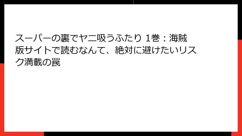 スーパーの裏でヤニ吸うふたり 1巻:海賊版サイトで読むなんて、絶対に避けたいリスク満載の罠