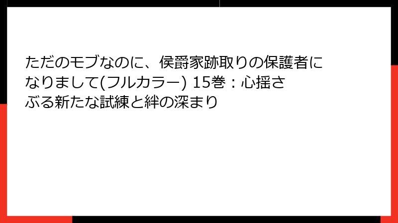 ただのモブなのに、侯爵家跡取りの保護者になりまして(フルカラー) 15巻：心揺さぶる新たな試練と絆の深まり