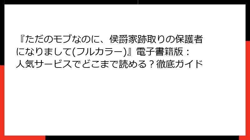 『ただのモブなのに、侯爵家跡取りの保護者になりまして(フルカラー)』電子書籍版：人気サービスでどこまで読める？徹底ガイド