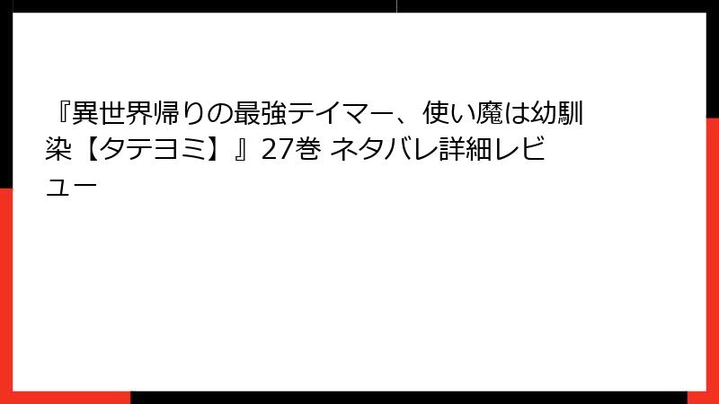 『異世界帰りの最強テイマー、使い魔は幼馴染【タテヨミ】』27巻 ネタバレ詳細レビュー