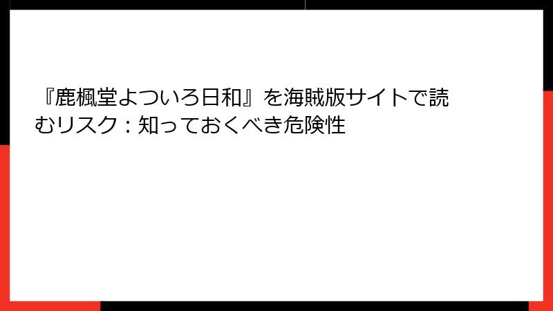 『鹿楓堂よついろ日和』を海賊版サイトで読むリスク:知っておくべき危険性