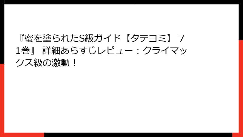 『蜜を塗られたS級ガイド【タテヨミ】 71巻』 詳細あらすじレビュー：クライマックス級の激動！