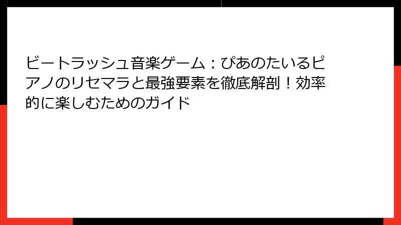 ビートラッシュ音楽ゲーム：ぴあのたいるピアノのリセマラと最強要素を徹底解剖！効率的に楽しむためのガイド