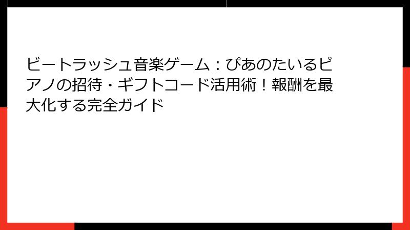 ビートラッシュ音楽ゲーム：ぴあのたいるピアノの招待・ギフトコード活用術！報酬を最大化する完全ガイド