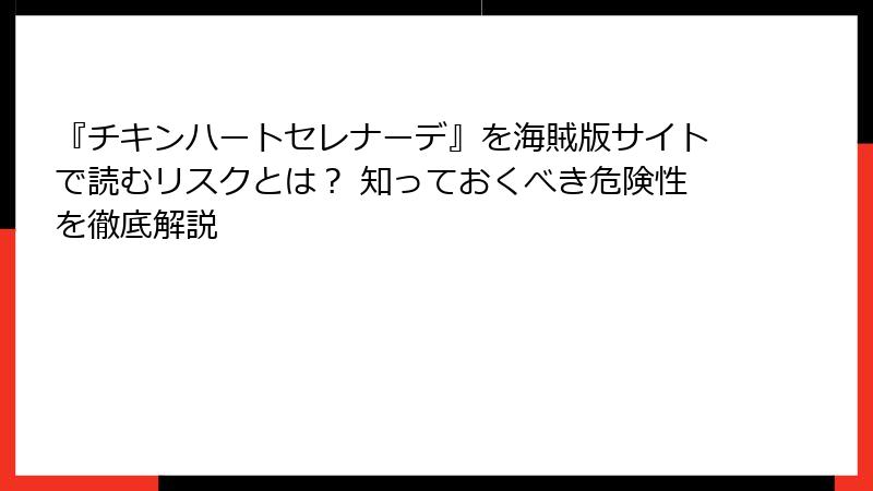 『チキンハートセレナーデ』を海賊版サイトで読むリスクとは？ 知っておくべき危険性を徹底解説
