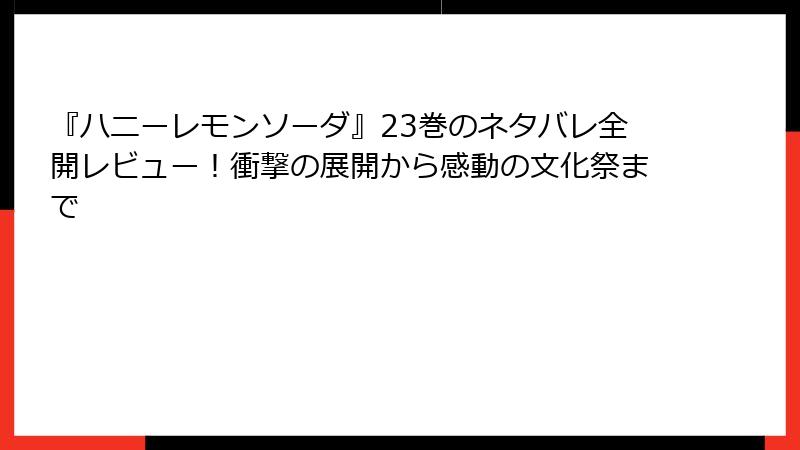 『ハニーレモンソーダ』23巻のネタバレ全開レビュー!衝撃の展開から感動の文化祭まで