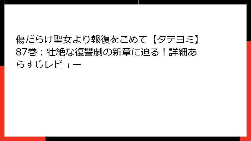 傷だらけ聖女より報復をこめて【タテヨミ】87巻：壮絶な復讐劇の新章に迫る！詳細あらすじレビュー
