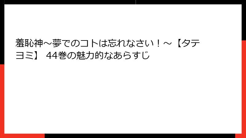 羞恥神～夢でのコトは忘れなさい！～【タテヨミ】 44巻の魅力的なあらすじ