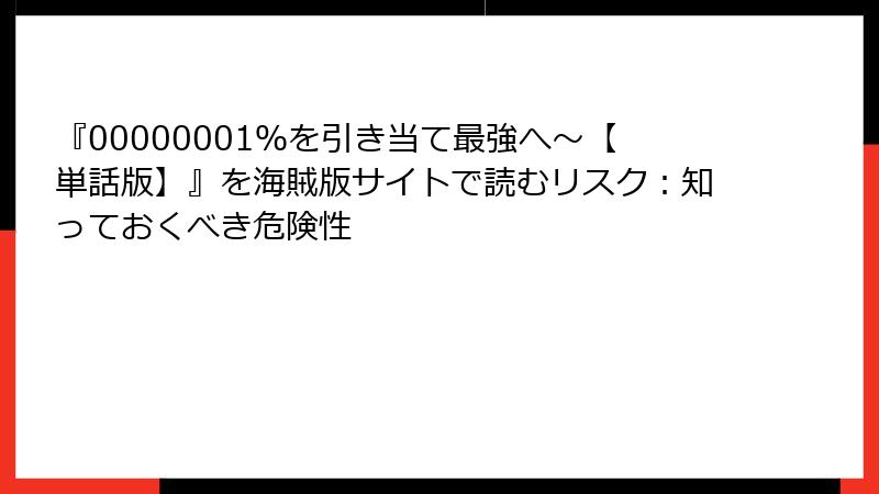 『00000001％を引き当て最強へ～【単話版】』を海賊版サイトで読むリスク：知っておくべき危険性