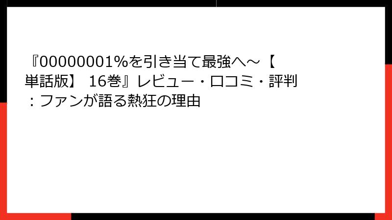『00000001％を引き当て最強へ～【単話版】 16巻』レビュー・口コミ・評判：ファンが語る熱狂の理由