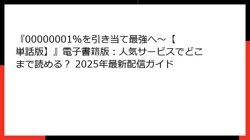 『00000001％を引き当て最強へ～【単話版】』電子書籍版：人気サービスでどこまで読める？ 2025年最新配信ガイド