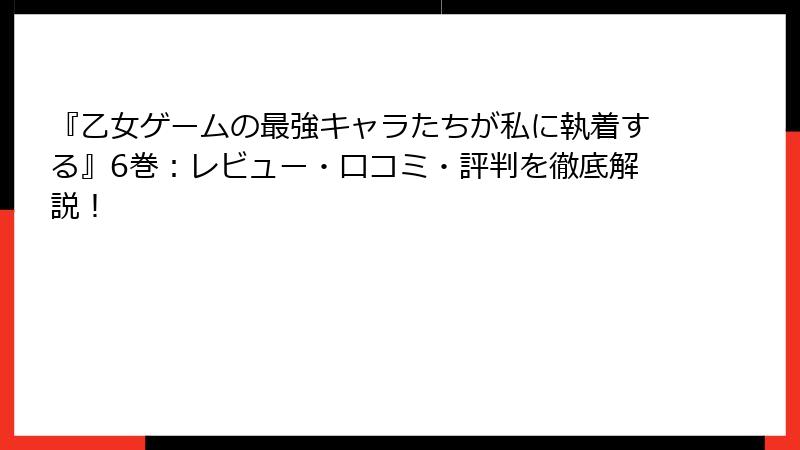 『乙女ゲームの最強キャラたちが私に執着する』6巻：レビュー・口コミ・評判を徹底解説！