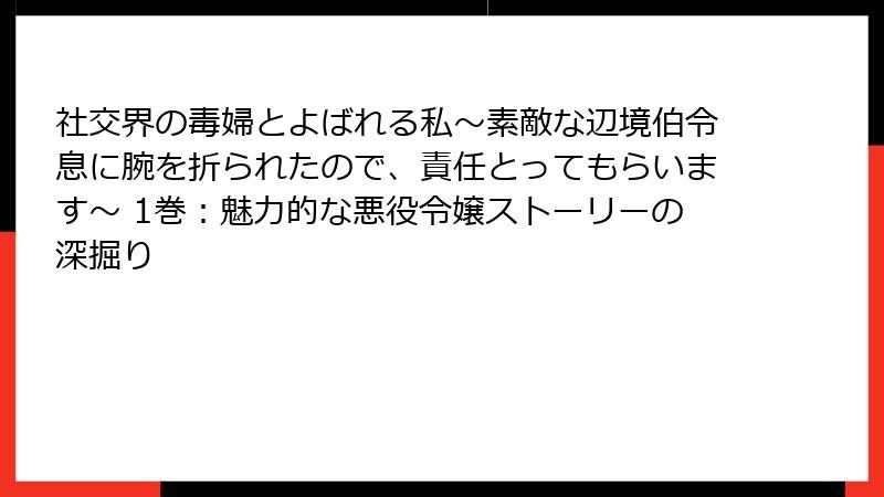 社交界の毒婦とよばれる私～素敵な辺境伯令息に腕を折られたので、責任とってもらいます～ 1巻：魅力的な悪役令嬢ストーリーの深掘り