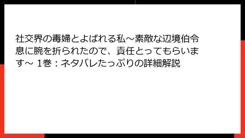 社交界の毒婦とよばれる私～素敵な辺境伯令息に腕を折られたので、責任とってもらいます～ 1巻：ネタバレたっぷりの詳細解説