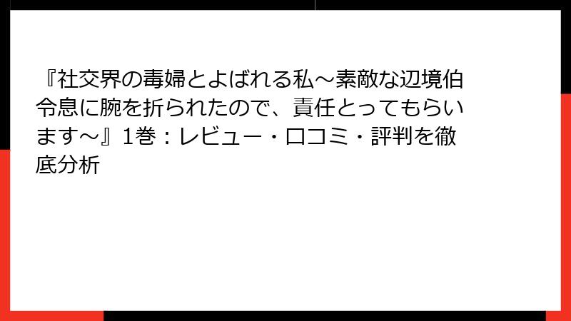 『社交界の毒婦とよばれる私～素敵な辺境伯令息に腕を折られたので、責任とってもらいます～』1巻：レビュー・口コミ・評判を徹底分析