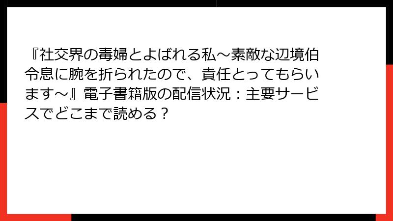 『社交界の毒婦とよばれる私～素敵な辺境伯令息に腕を折られたので、責任とってもらいます～』電子書籍版の配信状況：主要サービスでどこまで読める？