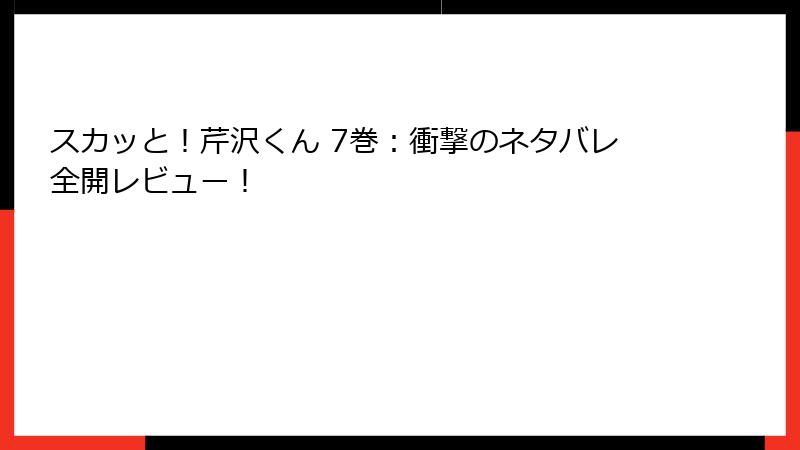 スカッと！芹沢くん 7巻：衝撃のネタバレ全開レビュー！