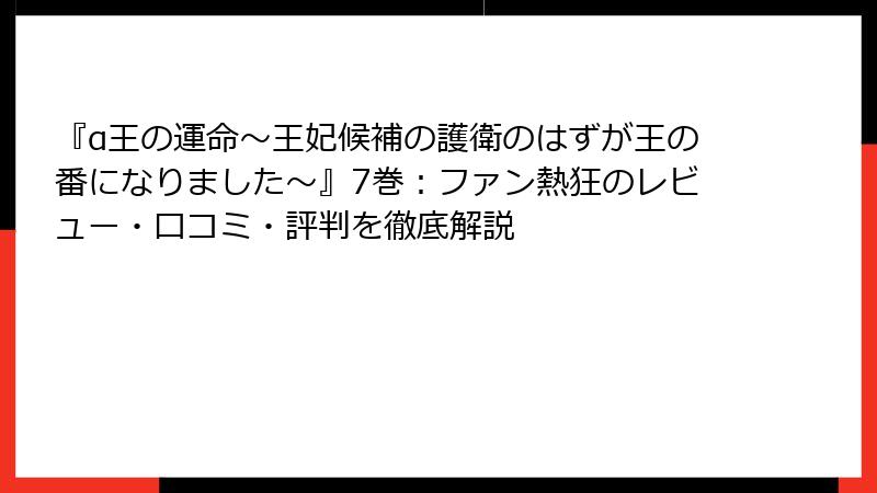 『α王の運命～王妃候補の護衛のはずが王の番になりました～』7巻：ファン熱狂のレビュー・口コミ・評判を徹底解説