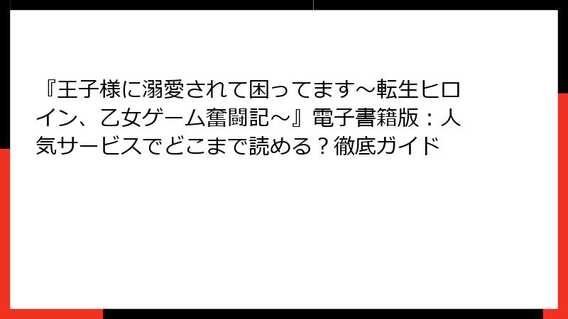 『王子様に溺愛されて困ってます～転生ヒロイン、乙女ゲーム奮闘記～』電子書籍版：人気サービスでどこまで読める？徹底ガイド