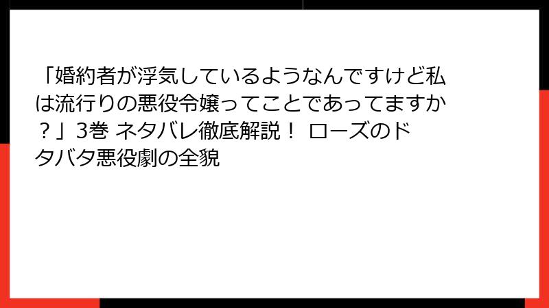 「婚約者が浮気しているようなんですけど私は流行りの悪役令嬢ってことであってますか？」3巻 ネタバレ徹底解説！ ローズのドタバタ悪役劇の全貌