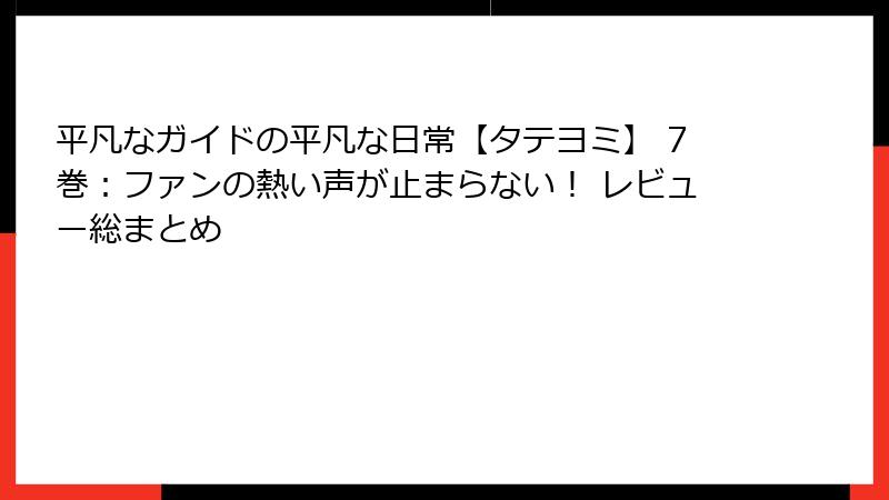平凡なガイドの平凡な日常【タテヨミ】 7巻：ファンの熱い声が止まらない！ レビュー総まとめ