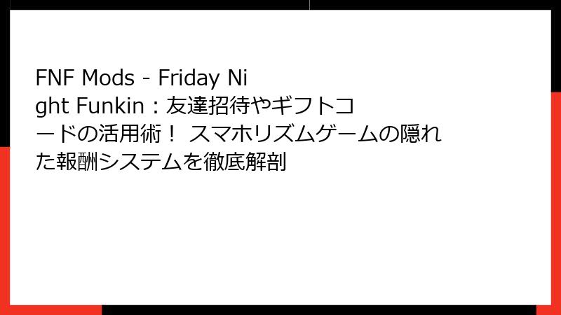 FNF Mods - Friday Night Funkin：友達招待やギフトコードの活用術！ スマホリズムゲームの隠れた報酬システムを徹底解剖