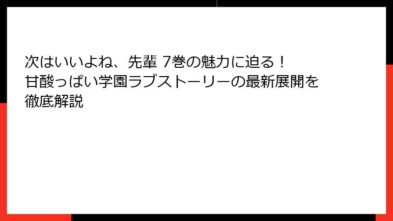 次はいいよね、先輩 7巻の魅力に迫る！ 甘酸っぱい学園ラブストーリーの最新展開を徹底解説