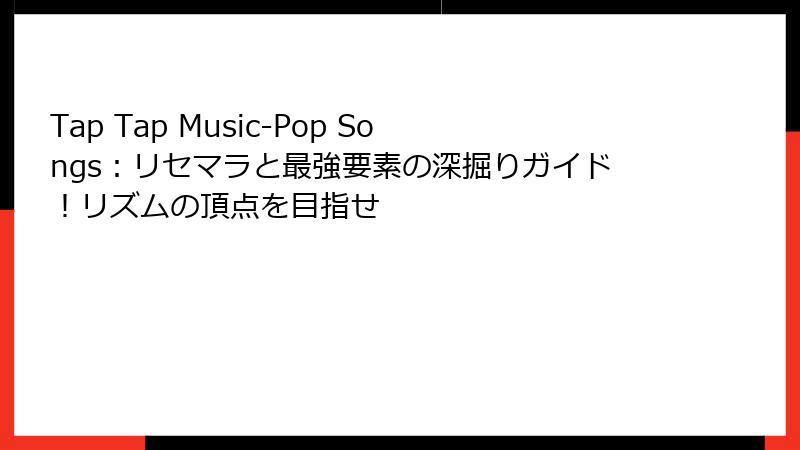 Tap Tap Music-Pop Songs：リセマラと最強要素の深掘りガイド！リズムの頂点を目指せ