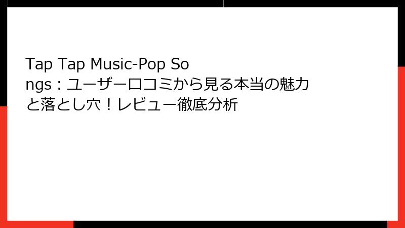 Tap Tap Music-Pop Songs：ユーザー口コミから見る本当の魅力と落とし穴！レビュー徹底分析