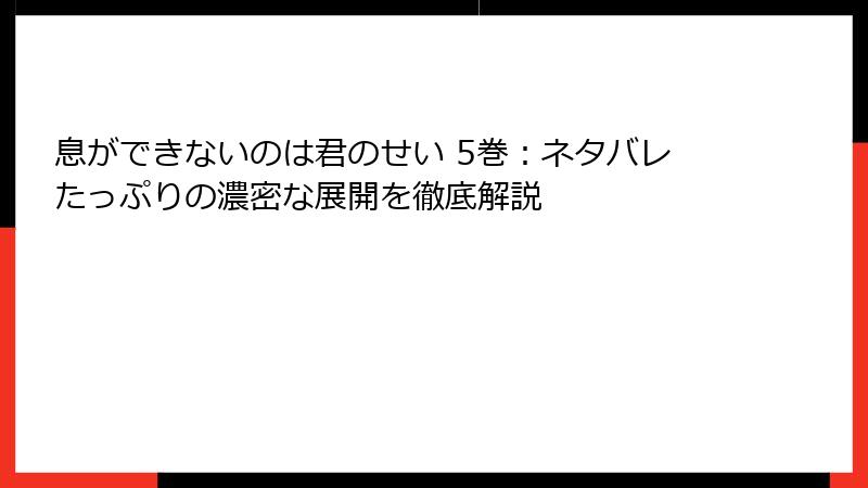 息ができないのは君のせい 5巻：ネタバレたっぷりの濃密な展開を徹底解説