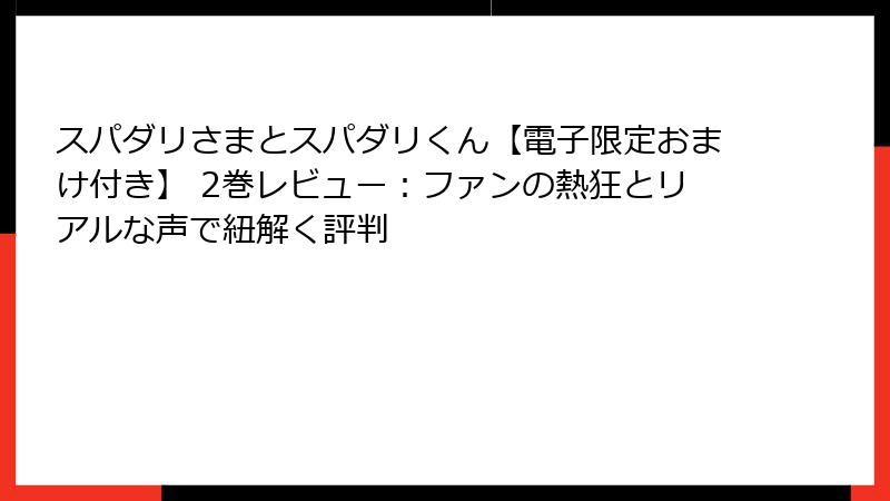 スパダリさまとスパダリくん【電子限定おまけ付き】 2巻レビュー：ファンの熱狂とリアルな声で紐解く評判