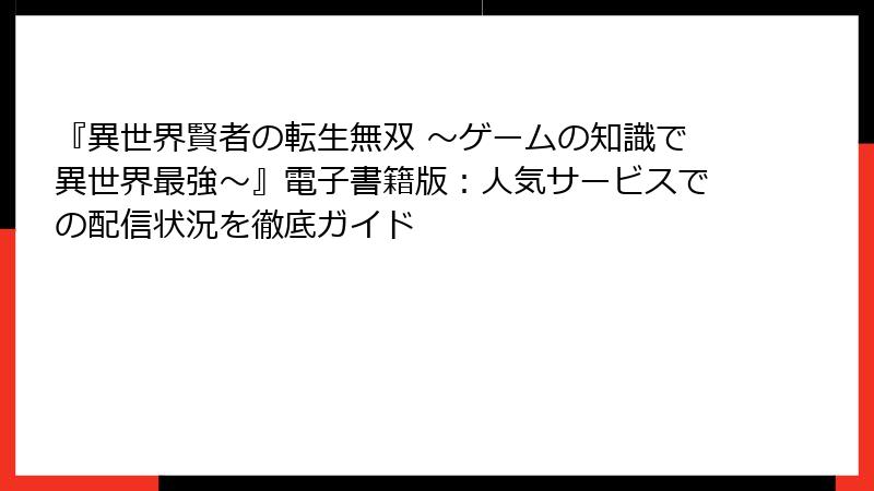 『異世界賢者の転生無双 ～ゲームの知識で異世界最強～』電子書籍版：人気サービスでの配信状況を徹底ガイド