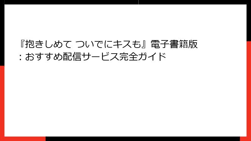 『抱きしめて ついでにキスも』電子書籍版：おすすめ配信サービス完全ガイド