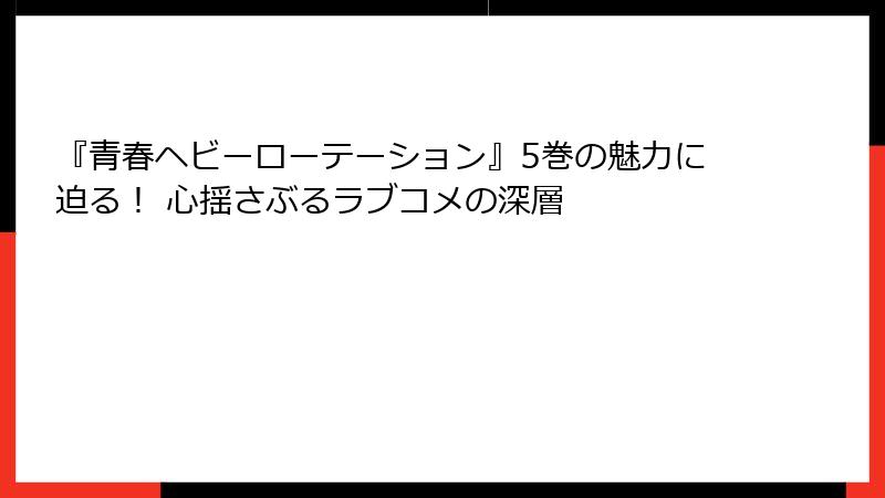 『青春ヘビーローテーション』5巻の魅力に迫る! 心揺さぶるラブコメの深層