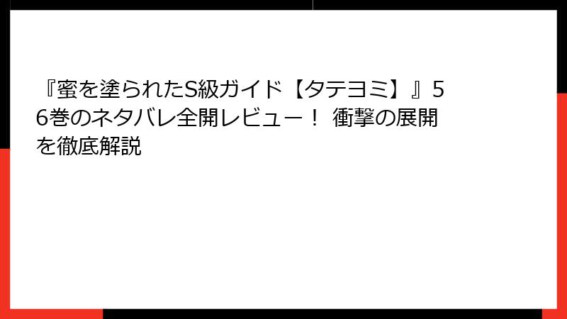 『蜜を塗られたS級ガイド【タテヨミ】』56巻のネタバレ全開レビュー！ 衝撃の展開を徹底解説