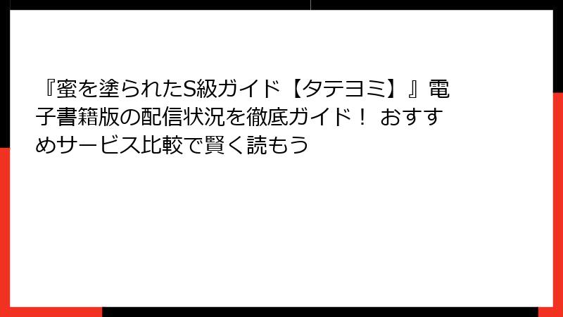 『蜜を塗られたS級ガイド【タテヨミ】』電子書籍版の配信状況を徹底ガイド！ おすすめサービス比較で賢く読もう
