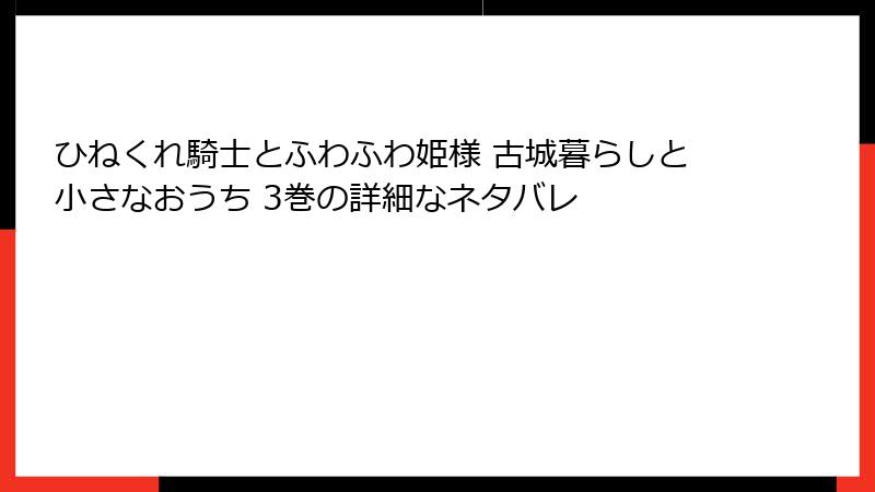 ひねくれ騎士とふわふわ姫様 古城暮らしと小さなおうち 3巻の詳細なネタバレ