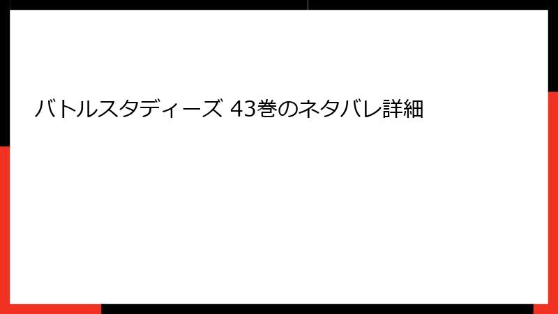 バトルスタディーズ 43巻のネタバレ詳細