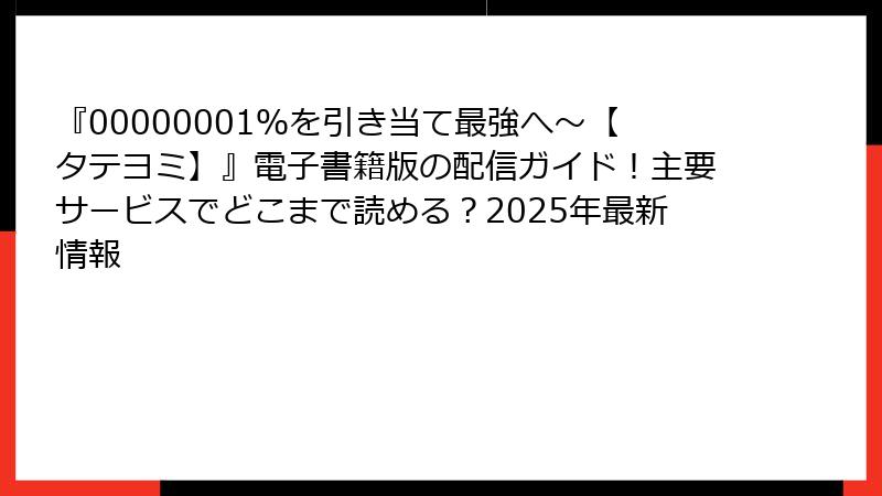 『00000001％を引き当て最強へ～【タテヨミ】』電子書籍版の配信ガイド！主要サービスでどこまで読める？2025年最新情報