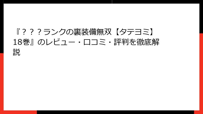 『？？？ランクの裏装備無双【タテヨミ】 18巻』のレビュー・口コミ・評判を徹底解説