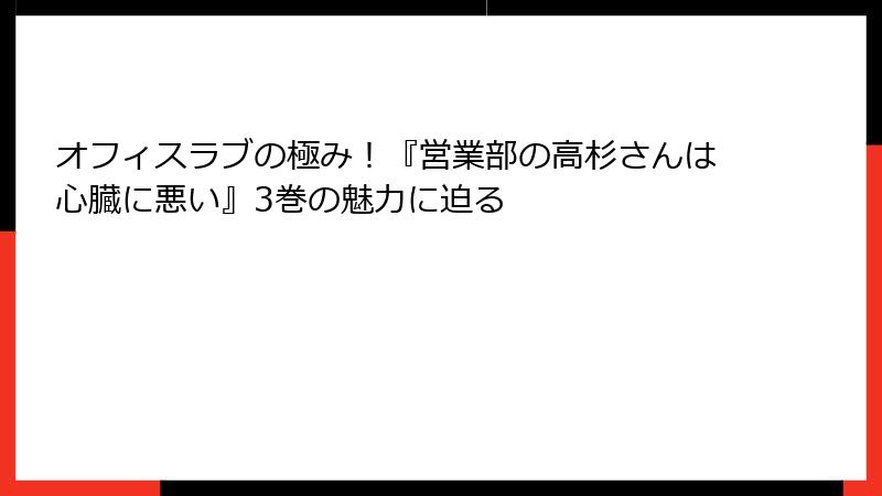 オフィスラブの極み！『営業部の高杉さんは心臓に悪い』3巻の魅力に迫る