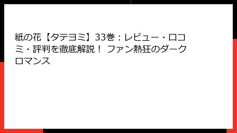 紙の花【タテヨミ】33巻：レビュー・口コミ・評判を徹底解説！ ファン熱狂のダークロマンス