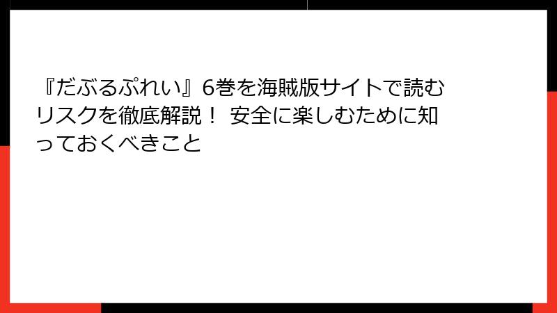 『だぶるぷれい』6巻を海賊版サイトで読むリスクを徹底解説！ 安全に楽しむために知っておくべきこと