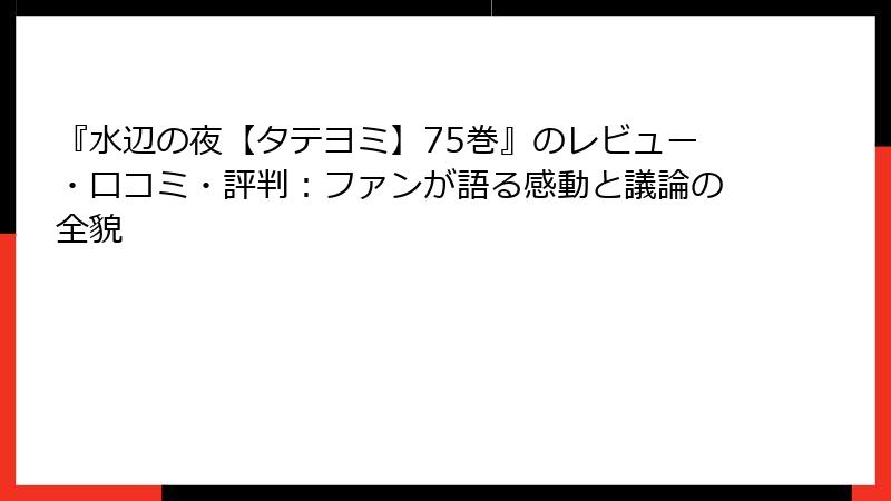 『水辺の夜【タテヨミ】75巻』のレビュー・口コミ・評判:ファンが語る感動と議論の全貌