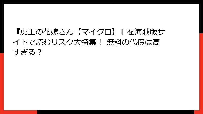 『虎王の花嫁さん【マイクロ】』を海賊版サイトで読むリスク大特集! 無料の代償は高すぎる?