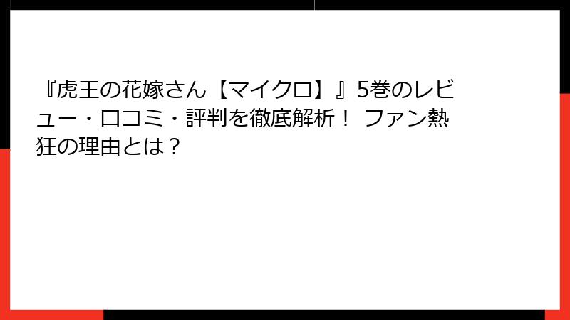 『虎王の花嫁さん【マイクロ】』5巻のレビュー・口コミ・評判を徹底解析! ファン熱狂の理由とは?